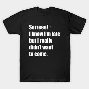 I know Im late but I didnt want to come T-Shirt